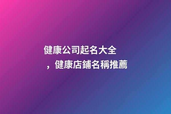 健康公司起名大全，健康店鋪名稱推薦